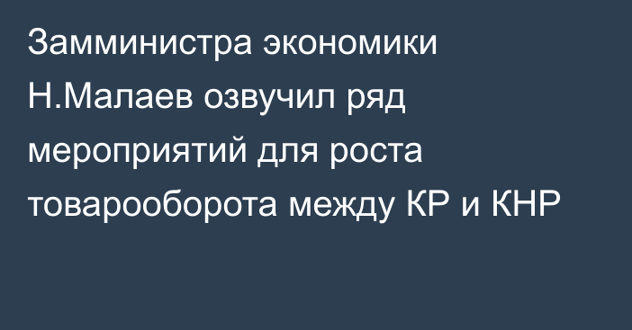 Замминистра экономики Н.Малаев озвучил ряд мероприятий для роста товарооборота между КР и КНР