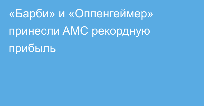 «Барби» и «Оппенгеймер» принесли AMC рекордную прибыль