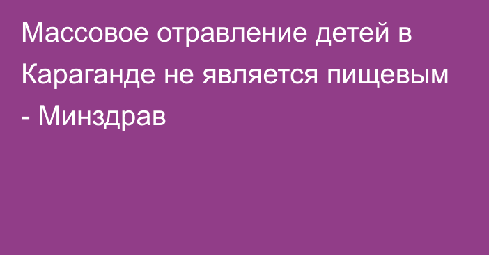 Массовое отравление детей в Караганде не является пищевым - Минздрав