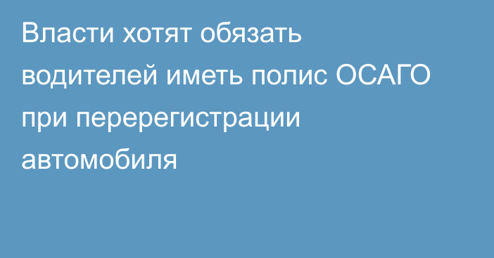 Власти хотят обязать водителей иметь полис ОСАГО при перерегистрации автомобиля