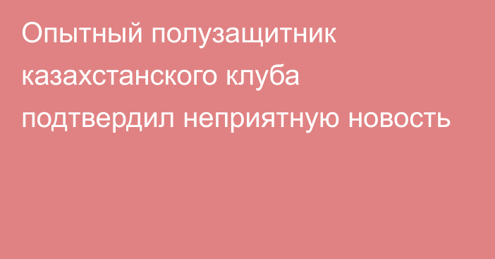 Опытный полузащитник казахстанского клуба подтвердил неприятную новость