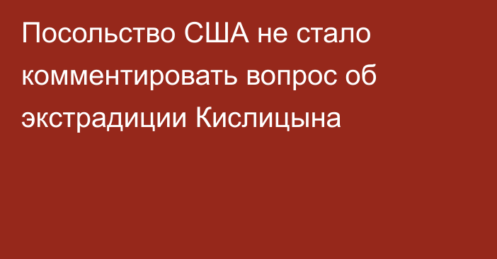 Посольство США не стало комментировать вопрос об экстрадиции Кислицына