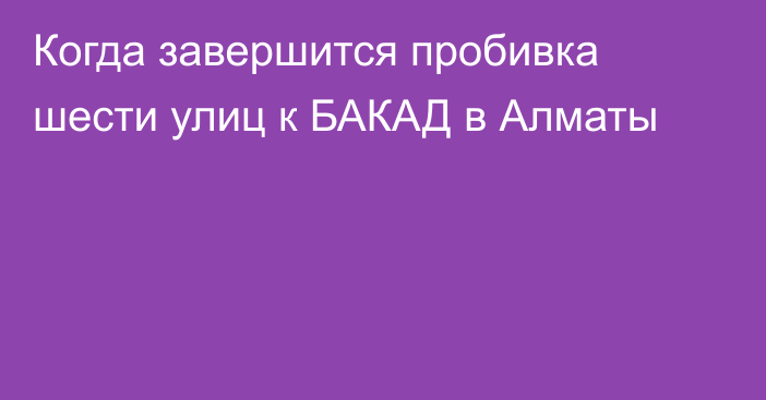 Когда завершится пробивка шести улиц к БАКАД в Алматы