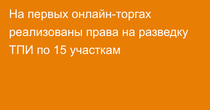 На первых онлайн-торгах реализованы права на разведку ТПИ по 15 участкам