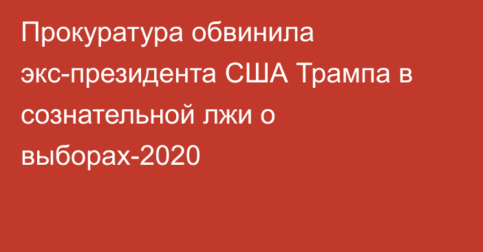 Прокуратура обвинила экс-президента США Трампа в сознательной лжи о выборах-2020