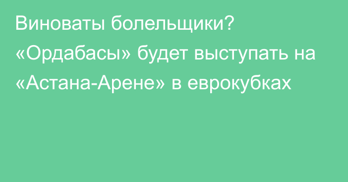 Виноваты болельщики? «Ордабасы» будет выступать на «Астана-Арене» в еврокубках