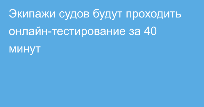 Экипажи судов будут проходить онлайн-тестирование за 40 минут