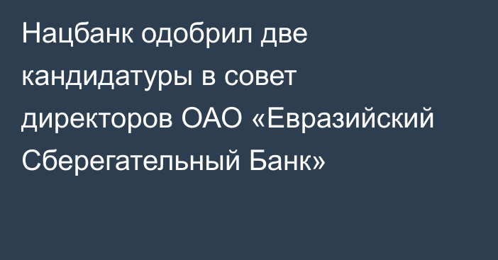 Нацбанк одобрил две кандидатуры в совет директоров ОАО «Евразийский Сберегательный Банк»