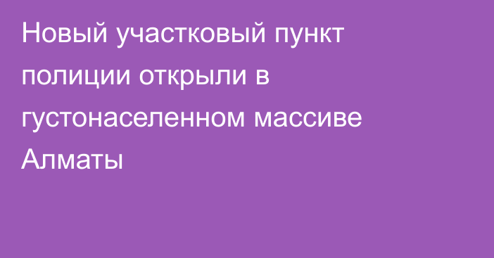 Новый участковый пункт полиции открыли в густонаселенном массиве Алматы