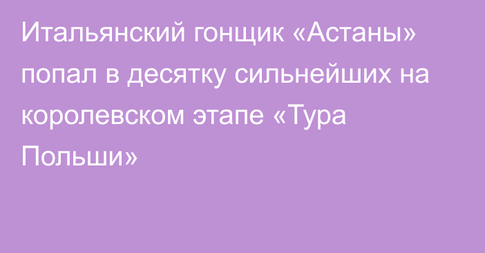 Итальянский гонщик «Астаны» попал в десятку сильнейших на королевском этапе «Тура Польши»