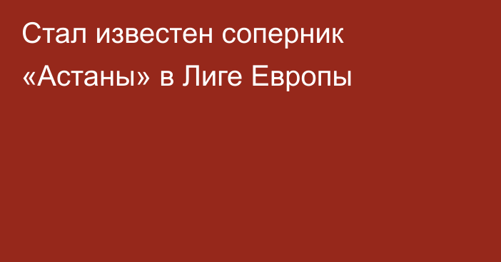 Стал известен соперник «Астаны» в Лиге Европы