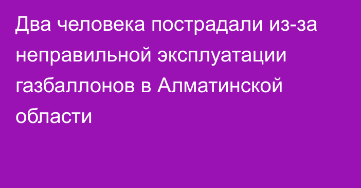 Два человека пострадали из-за неправильной эксплуатации газбаллонов в Алматинской области