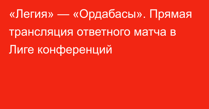 «Легия» — «Ордабасы». Прямая трансляция ответного матча в Лиге конференций