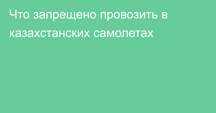 Что запрещено провозить в казахстанских самолетах