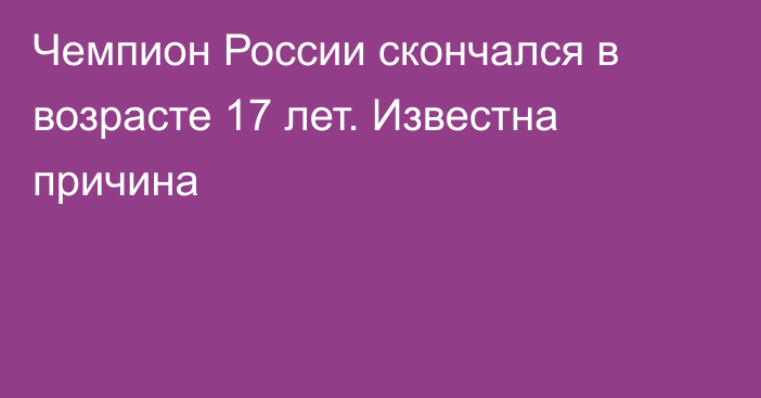 Чемпион России скончался в возрасте 17 лет. Известна причина