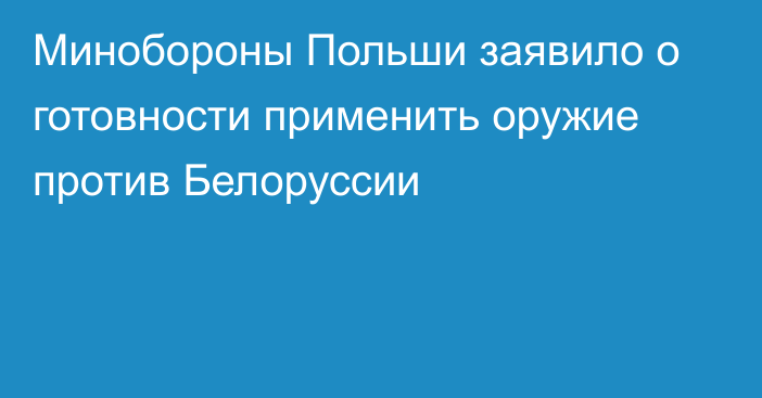 Минобороны Польши заявило о готовности применить оружие против Белоруссии