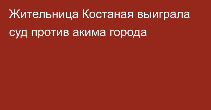 Жительница Костаная выиграла суд против акима города