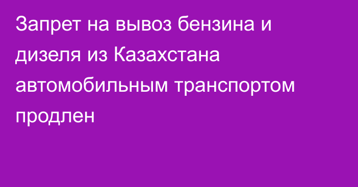 Запрет на вывоз бензина и дизеля из Казахстана автомобильным транспортом продлен