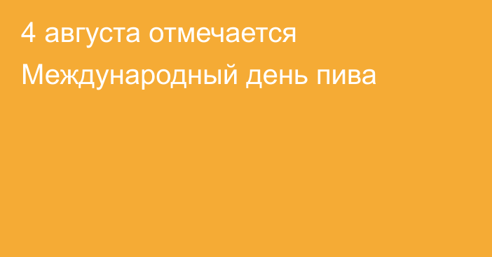 4 августа отмечается Международный день пива