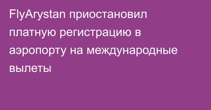 FlyArystan приостановил платную регистрацию в аэропорту на международные вылеты