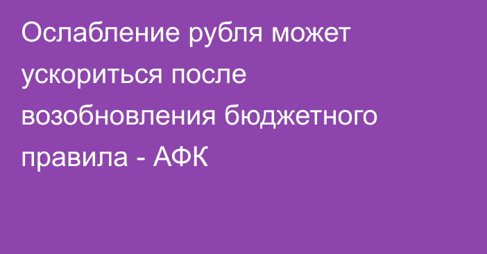 Ослабление рубля может ускориться после возобновления бюджетного правила - АФК