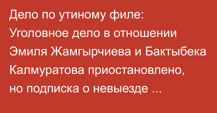 Дело по утиному филе: Уголовное дело в отношении Эмиля Жамгырчиева и Бактыбека Калмуратова приостановлено, но подписка о невыезде осталась