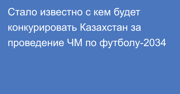 Стало известно с кем будет конкурировать Казахстан за проведение ЧМ по футболу-2034