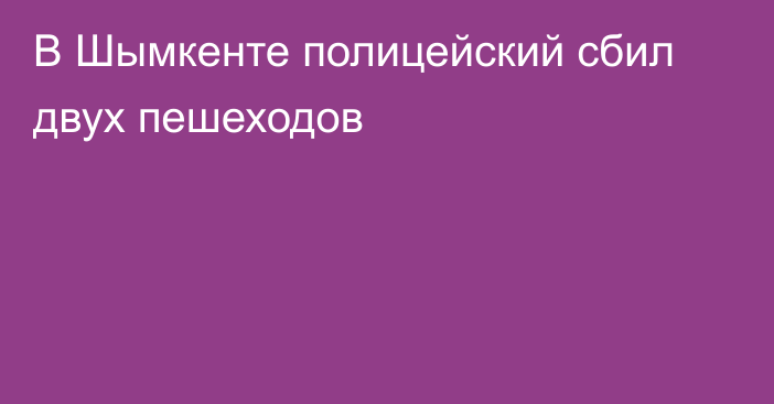 В Шымкенте полицейский сбил двух пешеходов