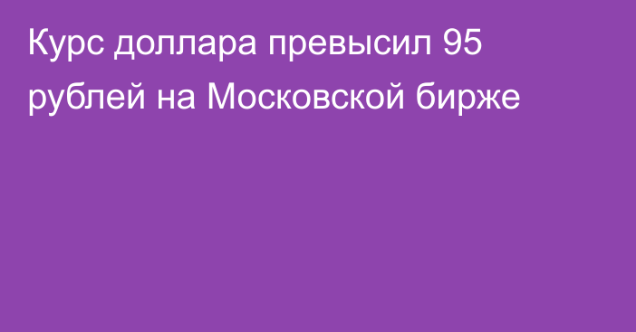 Курс доллара превысил 95 рублей на Московской бирже