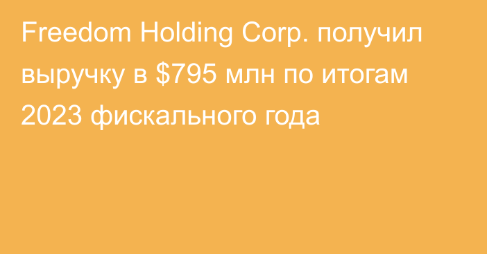 Freedom Holding Corp. получил выручку в $795 млн
по итогам 2023 фискального года