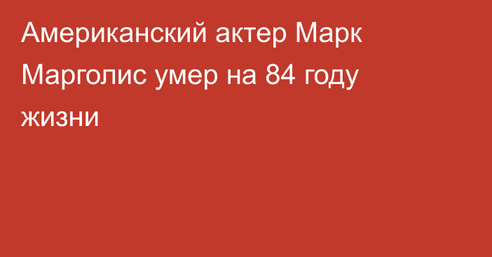 Американский актер Марк Марголис умер на 84 году жизни