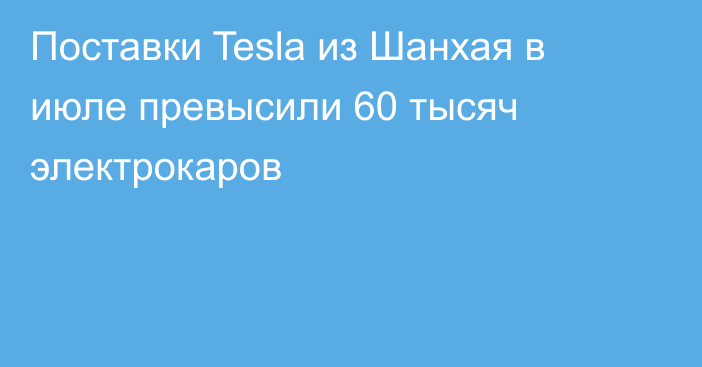 Поставки Tesla из Шанхая в июле превысили 60 тысяч электрокаров