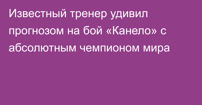 Известный тренер удивил прогнозом на бой «Канело» с абсолютным чемпионом мира