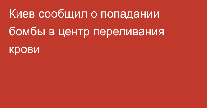 Киев сообщил о попадании бомбы в центр переливания крови