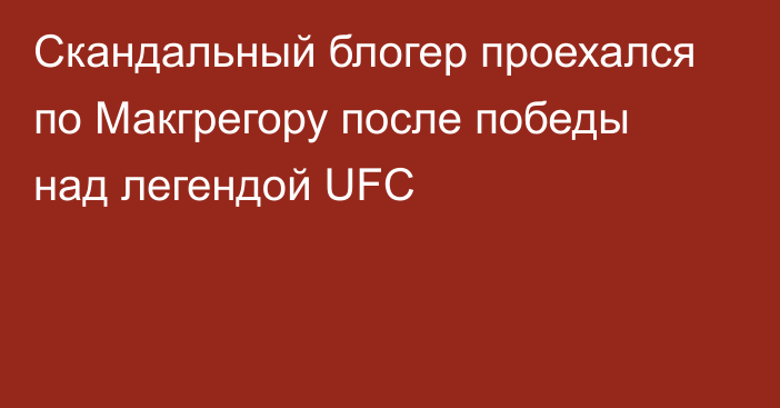 Скандальный блогер проехался по Макгрегору после победы над легендой UFC