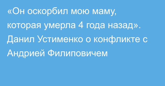 «Он оскорбил мою маму, которая умерла 4 года назад». Данил Устименко о конфликте с Андрией Филиповичем