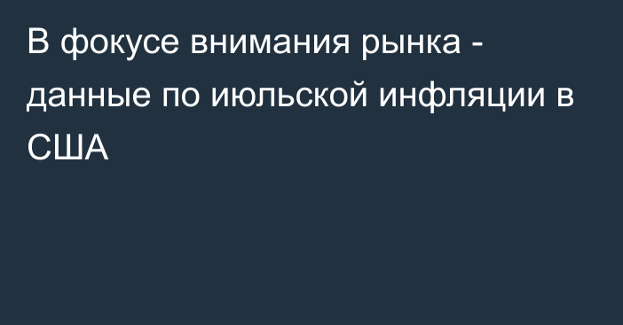 В фокусе внимания рынка - данные по июльской инфляции в США