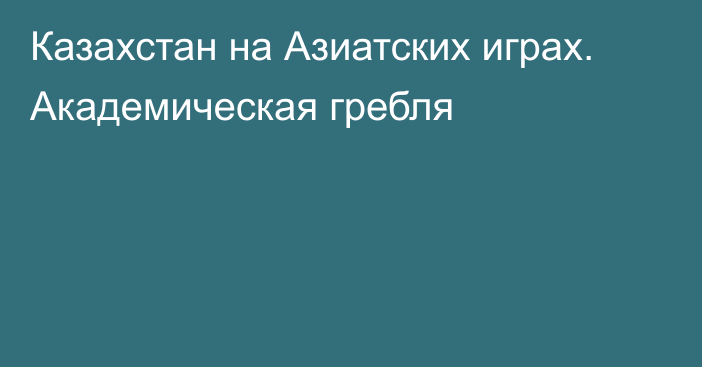 Казахстан на Азиатских играх. Академическая гребля