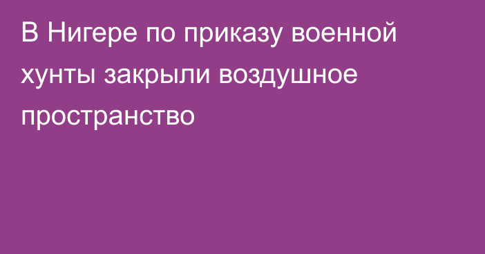 В Нигере по приказу военной хунты закрыли воздушное пространство