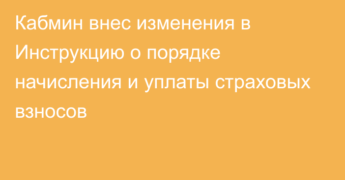 Кабмин внес изменения в  Инструкцию о порядке начисления и уплаты страховых взносов