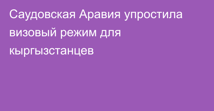 Саудовская Аравия упростила визовый режим для кыргызстанцев