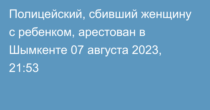 Полицейский, сбивший женщину с ребенком, арестован в Шымкенте
                07 августа 2023, 21:53