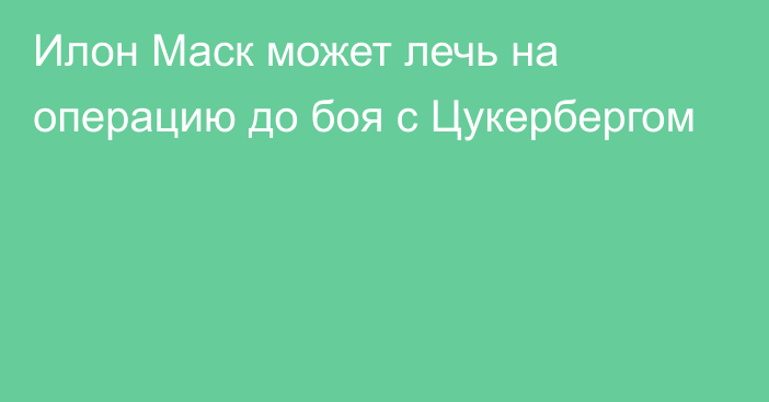 Илон Маск может лечь на операцию до боя с Цукербергом