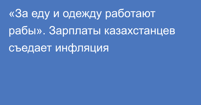 «За еду и одежду работают рабы». Зарплаты казахстанцев съедает инфляция