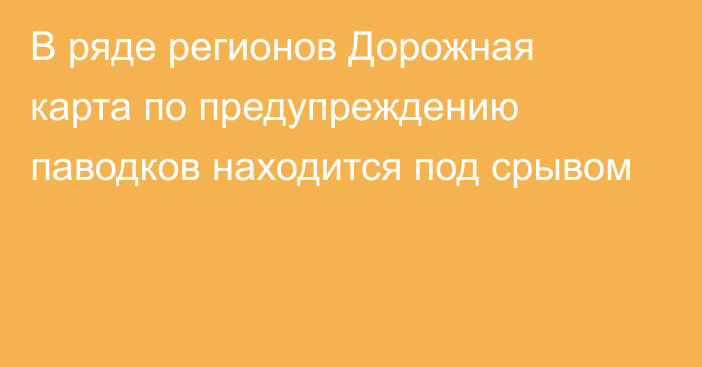 В ряде регионов Дорожная карта по предупреждению паводков находится под срывом