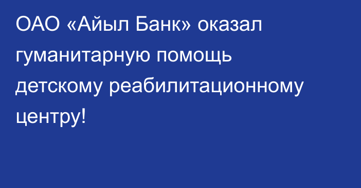 ОАО «Айыл Банк» оказал гуманитарную помощь детскому реабилитационному центру!