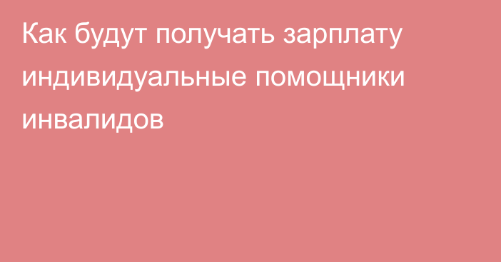 Как будут получать зарплату индивидуальные помощники инвалидов