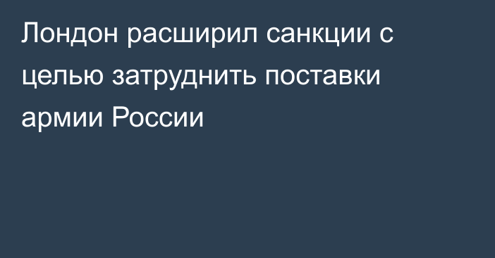 Лондон расширил санкции с целью затруднить поставки армии России