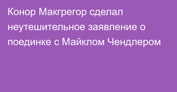 Конор Макгрегор сделал неутешительное заявление о поединке с Майклом Чендлером