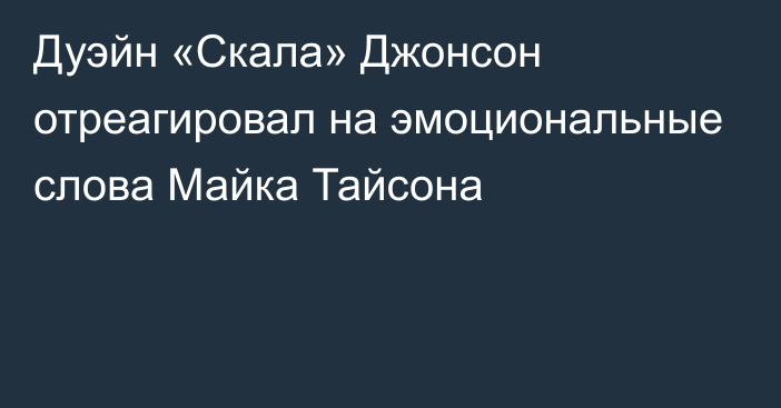 Дуэйн «Скала» Джонсон отреагировал на эмоциональные слова Майка Тайсона